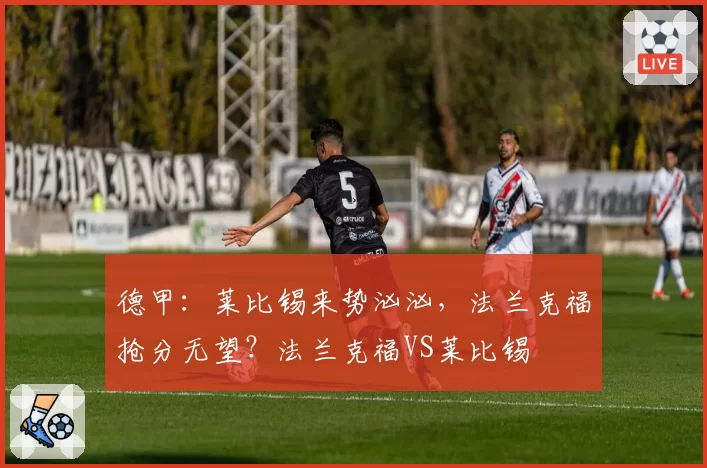 德甲：莱比锡来势汹汹，法兰克福抢分无望？法兰克福VS莱比锡