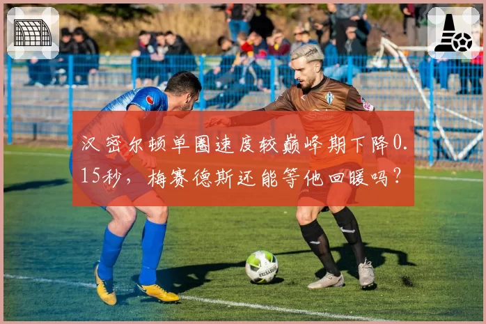 汉密尔顿单圈速度较巅峰期下降0.15秒，梅赛德斯还能等他回暖吗？