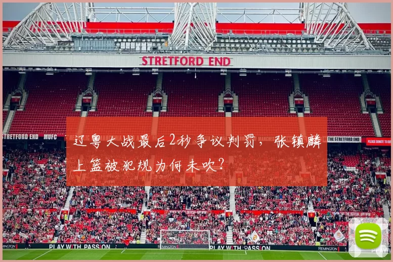 辽粤大战最后2秒争议判罚，张镇麟上篮被犯规为何未吹？