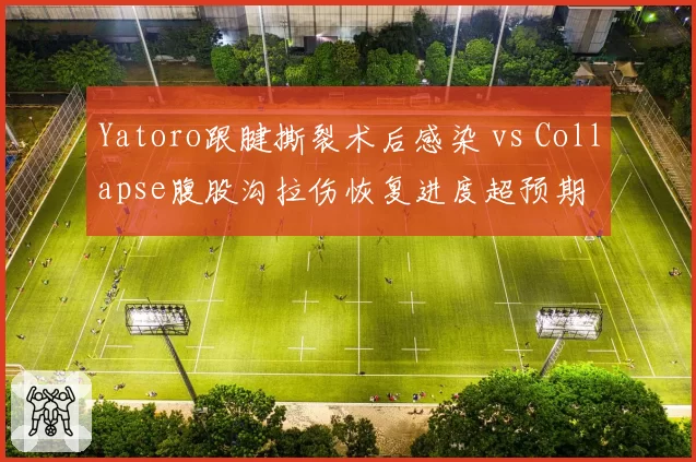 Yatoro跟腱撕裂术后感染 vs Collapse腹股沟拉伤恢复进度超预期