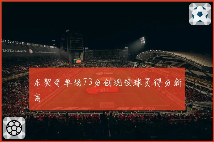 东契奇单场73分创现役球员得分新高