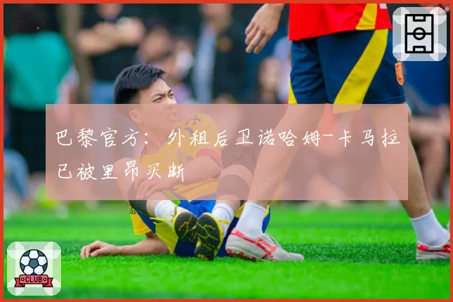 巴黎官方：外租后卫诺哈姆-卡马拉已被里昂买断