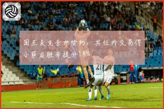 国王麦克奈尔续约，其任内交易得小萨后胜率提升18%