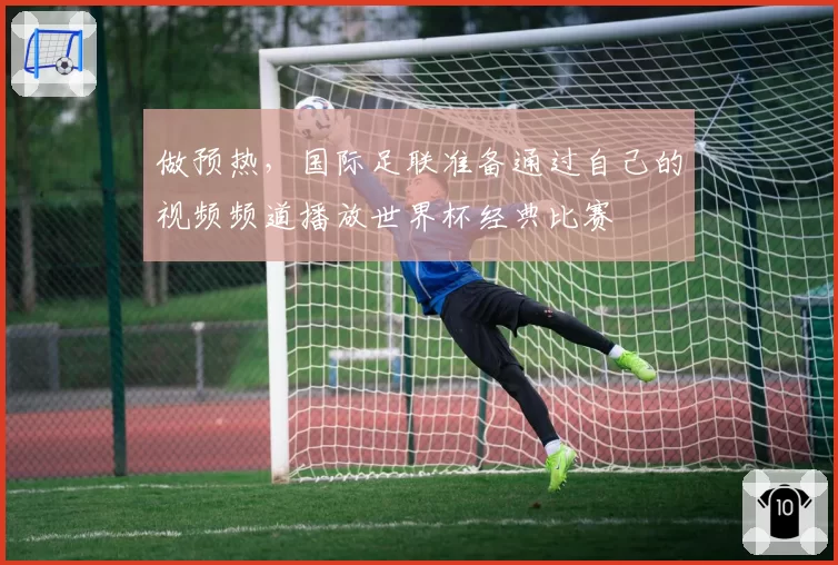 做预热，国际足联准备通过自己的视频频道播放世界杯经典比赛