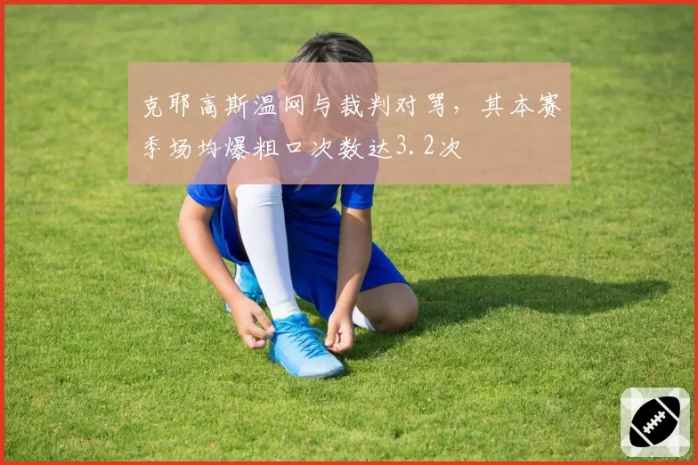 克耶高斯温网与裁判对骂，其本赛季场均爆粗口次数达3.2次