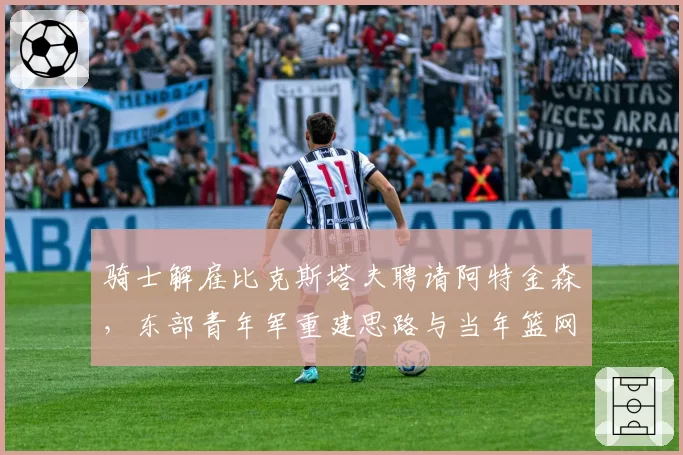 骑士解雇比克斯塔夫聘请阿特金森，东部青年军重建思路与当年篮网有何异同