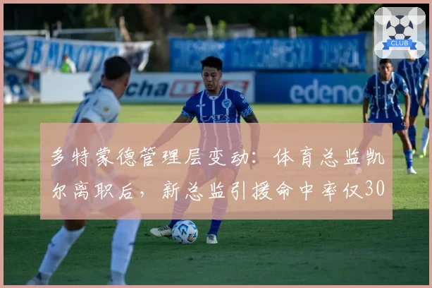 多特蒙德管理层变动：体育总监凯尔离职后，新总监引援命中率仅30%