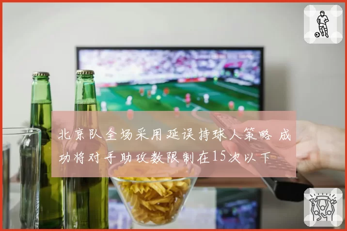 北京队全场采用延误持球人策略 成功将对手助攻数限制在15次以下