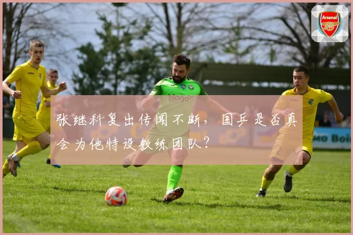 张继科复出传闻不断，国乒是否真会为他特设教练团队？