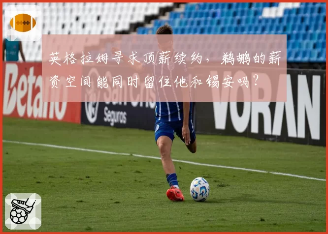 英格拉姆寻求顶薪续约,鹈鹕的薪资空间能同时留住他和锡安吗?