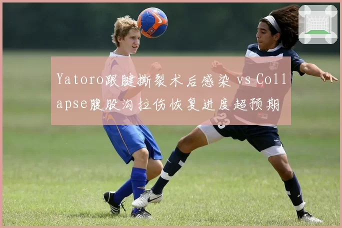 Yatoro跟腱撕裂术后感染 vs Collapse腹股沟拉伤恢复进度超预期