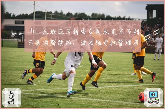 _br_文班亚马新秀合同未走完马刺已备顶薪续约，波波维奇批管理层操之过急