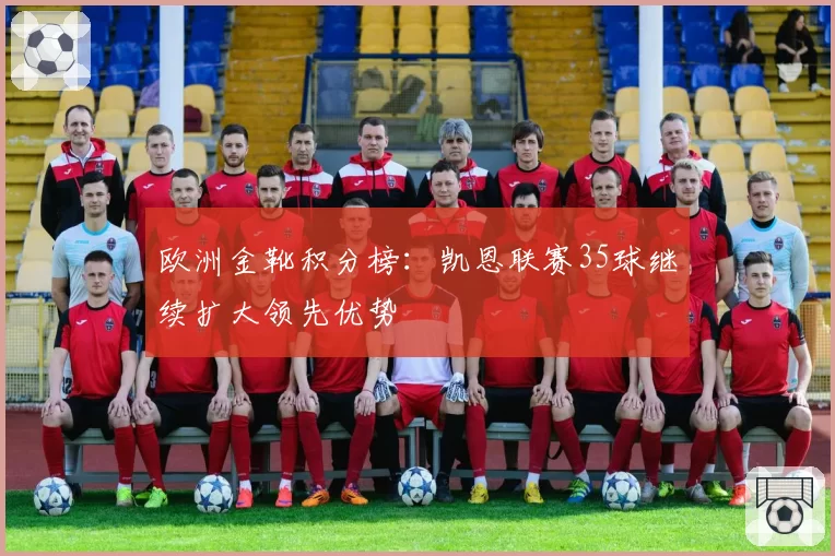 欧洲金靴积分榜：凯恩联赛35球继续扩大领先优势