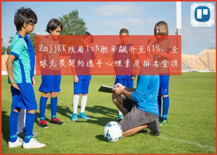 ZmjjKK残局1vN胜率飙升至61%，全球无畏契约选手心理素质排名登顶