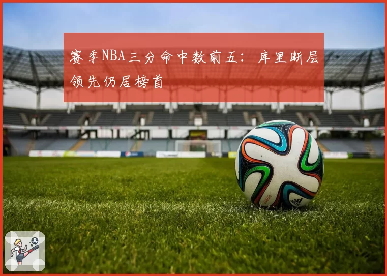 赛季NBA三分命中数前五：库里断层领先仍居榜首