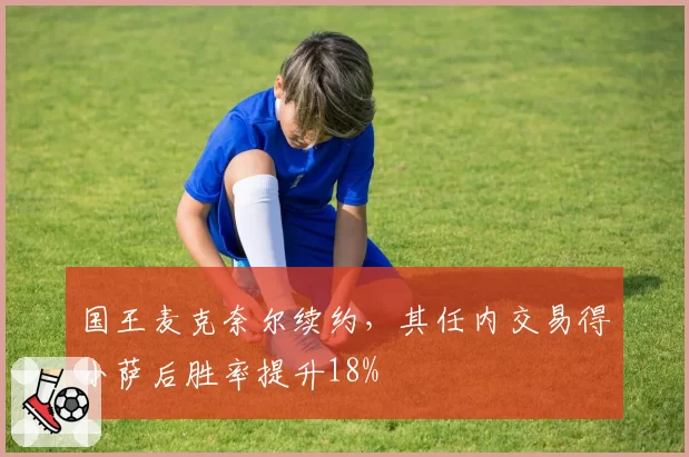 国王麦克奈尔续约，其任内交易得小萨后胜率提升18%