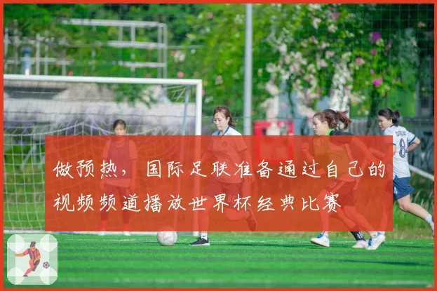 做预热，国际足联准备通过自己的视频频道播放世界杯经典比赛