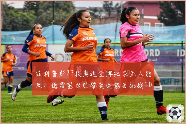 菲利普斯23枚奥运金牌纪录无人能及，德雷塞尔巴黎奥运能否挑战10金？
