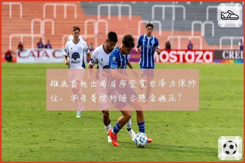 雄鹿首轮出局后布登霍尔泽力保帅位，字母哥续约暗示隐含施压？