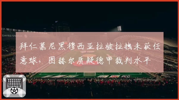 拜仁慕尼黑穆西亚拉被拉拽未获任意球，图赫尔质疑德甲裁判水平
