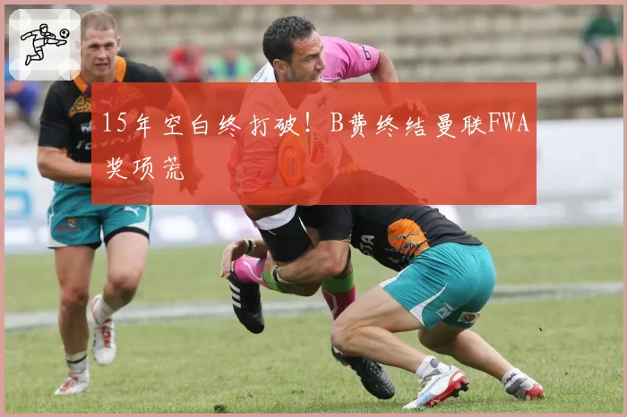 15年空白终打破！B费终结曼联FWA奖项荒