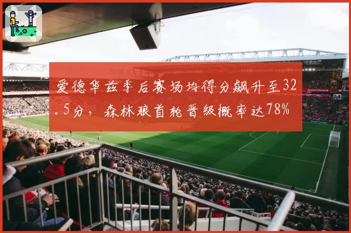 爱德华兹季后赛场均得分飙升至32.5分，森林狼首轮晋级概率达78%